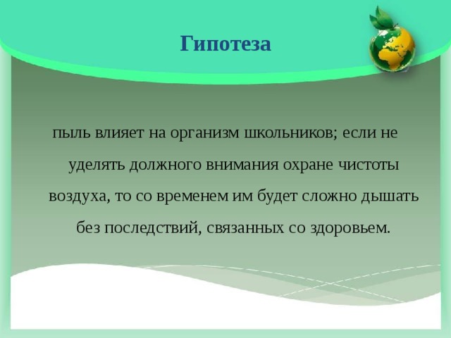 Гипотеза   пыль влияет на организм школьников; если не уделять должного внимания охране чистоты воздуха, то со временем им будет сложно дышать без последствий, связанных со здоровьем.