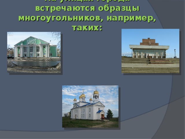 На улицах города встречаются образцы многоугольников, например, таких: