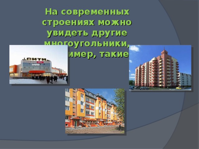На современных строениях можно увидеть другие многоугольники, например, такие :