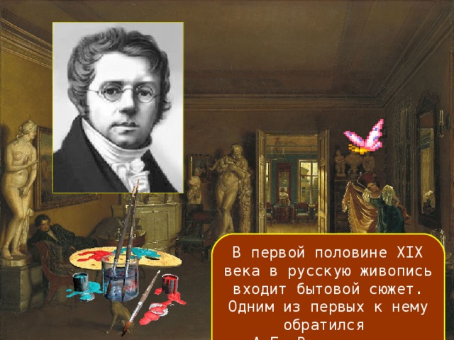 В первой половине XIX века в русскую живопись входит бытовой сюжет. Одним из первых к нему обратился А.Г. Венецианов.