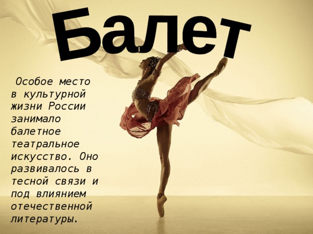 Особое место в культурной жизни России занимало балетное театральное искусство. Оно развивалось в тесной связи и под влиянием отечественной литературы.