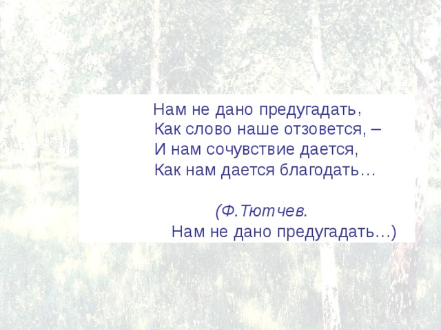 Нам не дано предугадать анализ. И нам сочувствие дается как нам дается Благодать смысл. Нам не дано предугадать как наше слово отзовется односоставное. Но нам сочувствие дается как нам. Пусть слово наше отзовется.