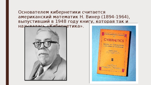 Основателем кибернетики считается американский математик Н. Винер (1894-1964), выпустивший в 1948 году книгу, которая так и называлась «Кибернетика». 