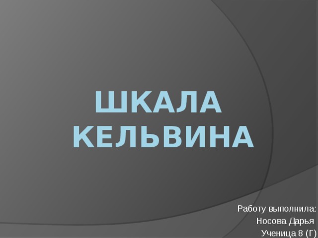 Шкала  Кельвина Работу выполнила: Носова Дарья Ученица 8 (Г) 