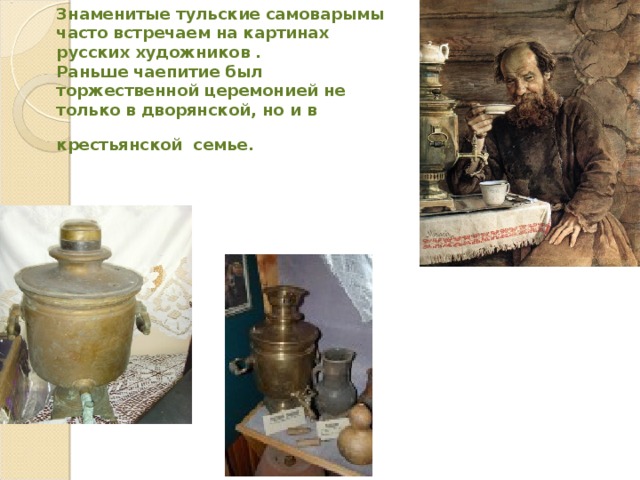 Знаменитые тульские самоварымы часто встречаем на картинах русских художников .  Раньше чаепитие был торжественной церемонией не только в  дворянской, но и в крестьянской семье.  