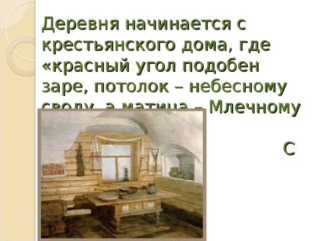 Деревня начинается с крестьянского дома, где «красный угол подобен заре, потолок – небесному своду, а матица – Млечному Пути»  С Есенин 