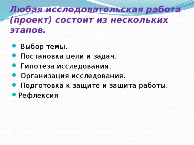 Любая исследовательская работа (проект) состоит из нескольких этапов.     Выбор темы.   Постановка цели и задач.   Гипотеза исследования.   Организация исследования.   Подготовка к защите и защита работы. Рефлексия 