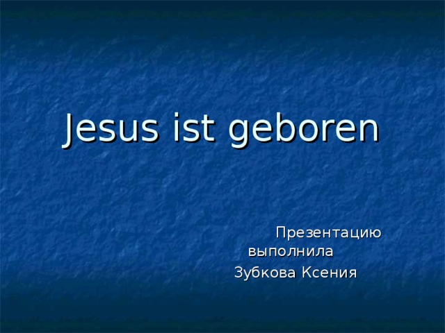 Jesus ist geboren Презентацию выполнила  Зубкова Ксения 
