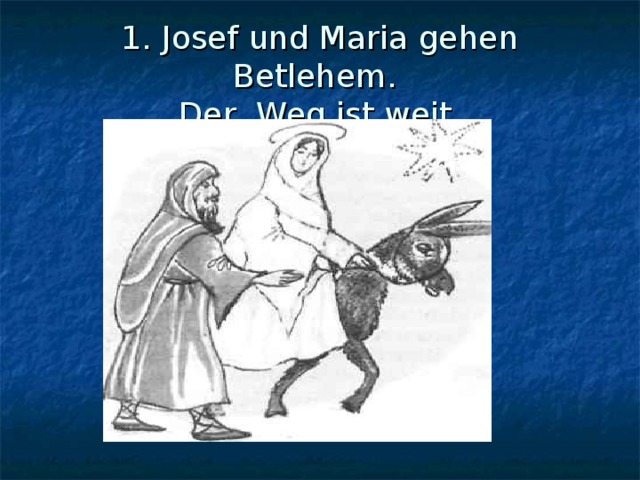1. Josef und Maria gehen Betlehem.  Der Weg ist weit. 