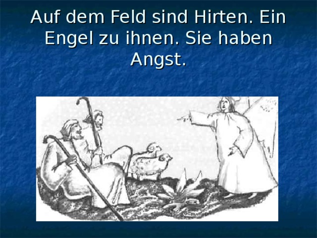 Auf dem Feld sind Hirten. Ein Engel zu ihnen. Sie haben Angst. 