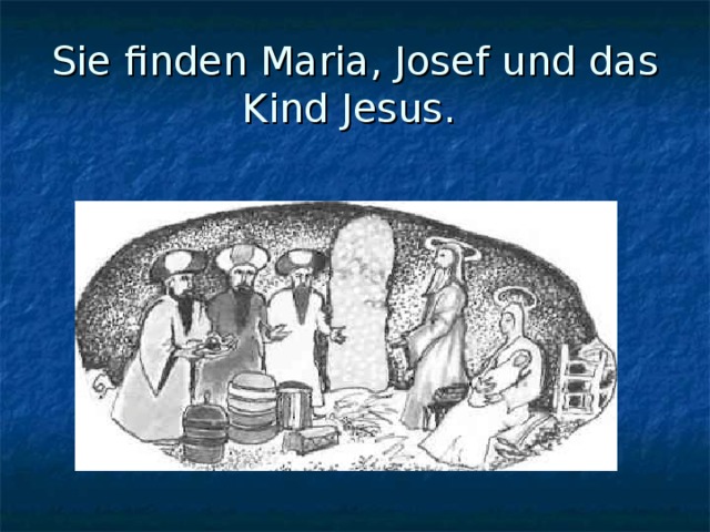 Sie finden Maria, Josef und das Kind Jesus. 
