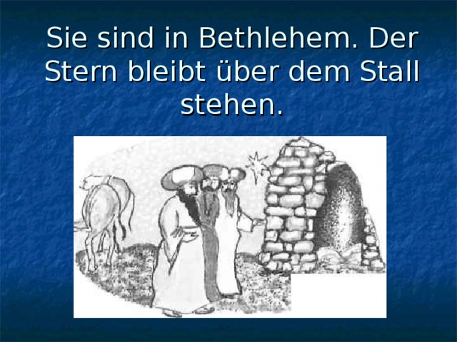Sie sind in Bethlehem. Der Stern bleibt ü ber dem Stall stehen. 