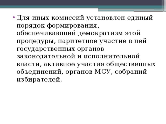 Для иных комиссий установлен единый порядок формирования, обеспечивающий демократизм этой процедуры, паритетное участие в ней государственных органов законодательной и исполнительной власти, активное участие общественных объединений, органов МСУ, собраний избирателей. 