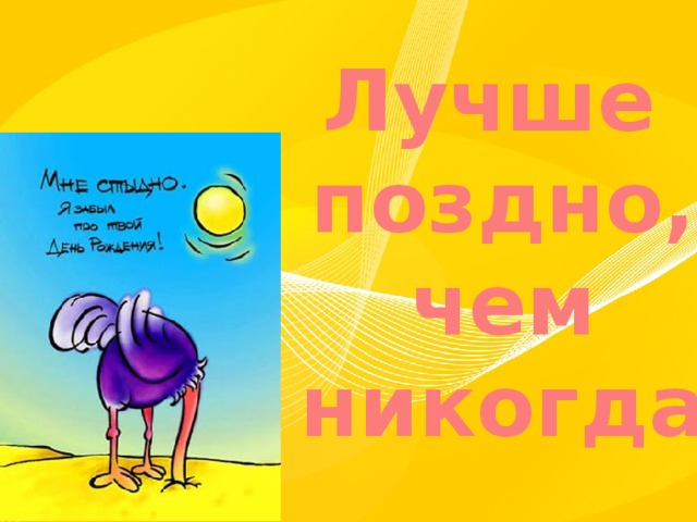 Лучше поздно,  чем никогда 