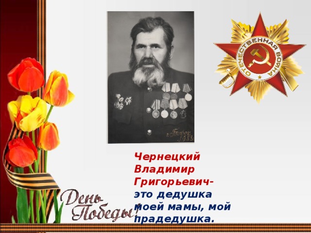 Чернецкий Владимир Григорьевич- это дедушка моей мамы, мой прадедушка. 