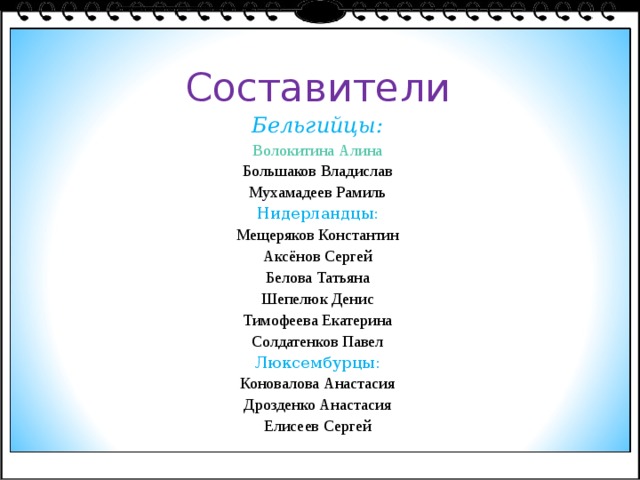 Составители Бельгийцы: Волокитина Алина Большаков Владислав Мухамадеев Рамиль Нидерландцы: Мещеряков Константин Аксёнов Сергей Белова Татьяна Шепелюк Денис Тимофеева  Екатерина Солдатенков Павел Люксембурцы: Коновалова Анастасия Дрозденко Анастасия Елисеев Сергей 