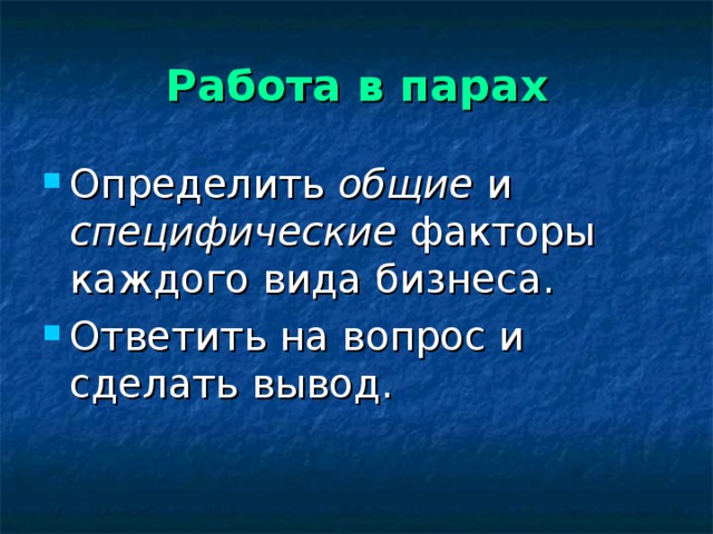 Работа в парах Определить общие и специфические факторы каждого вида бизнеса. Ответить на вопрос и сделать вывод. 