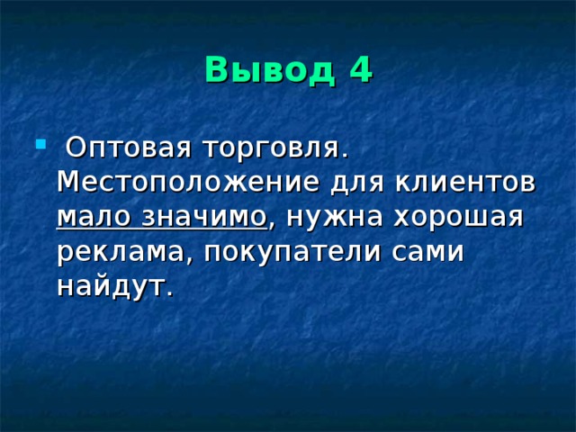 Вывод 4  Оптовая торговля.  Местоположение для клиентов мало значимо , нужна хорошая реклама, покупатели сами найдут. 