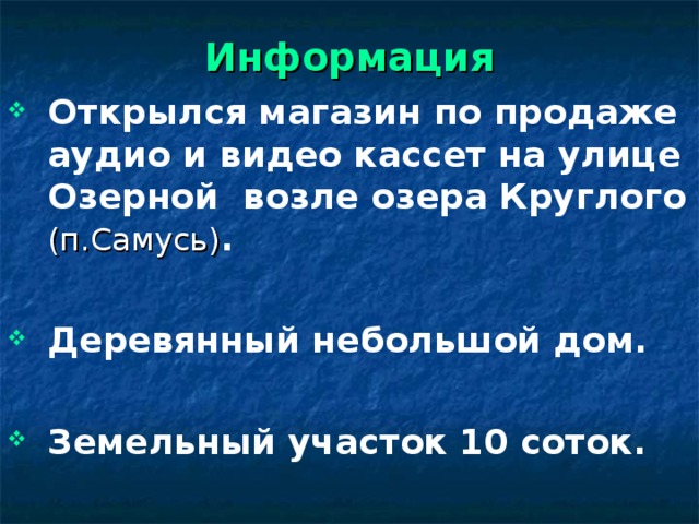 Информация Открылся магазин по продаже аудио и видео кассет на улице Озерной возле озера Круглого (п.Самусь) .  Деревянный небольшой дом.  Земельный участок 10 соток.  Слайд 4 