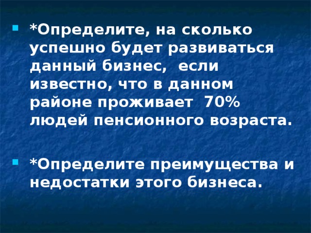  *Определите, на сколько успешно будет развиваться данный бизнес, если известно, что в данном районе проживает 70% людей пенсионного возраста.  *Определите преимущества и недостатки этого бизнеса.  Слайд 4 