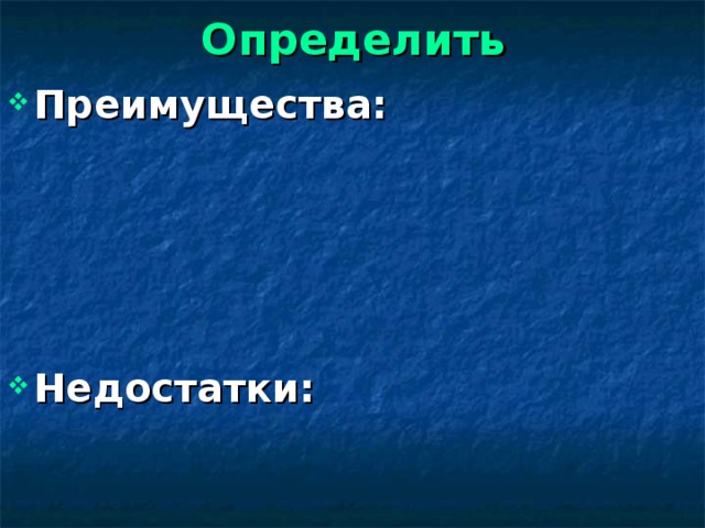 Определить Преимущества:     Недостатки: 