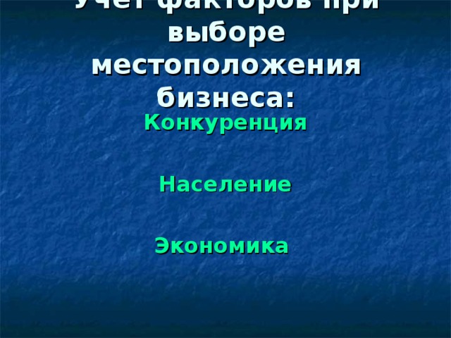 Учет факторов при выборе местоположения бизнеса:   Конкуренция  Население  Экономика  Слайд 3 