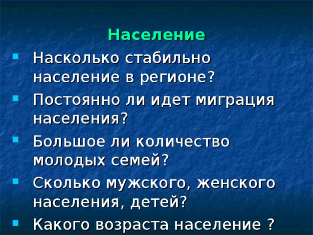Население Насколько стабильно население в регионе? Постоянно ли идет миграция населения? Большое ли количество молодых семей? Сколько мужского, женского населения, детей? Какого возраста население ? Слайд 4 