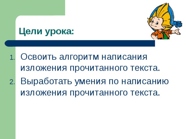 Освоить алгоритм написания изложения прочитанного текста. Выработать умения по написанию изложения прочитанного текста. 