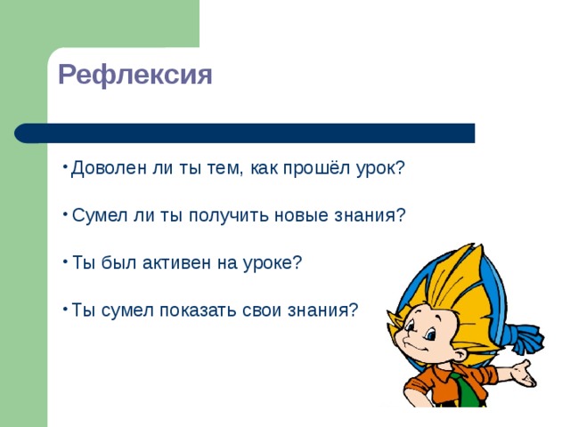 Рефлексия  Доволен ли ты тем, как прошёл урок?  Сумел ли ты получить новые знания?  Ты был активен на уроке?  Ты сумел показать свои знания? 