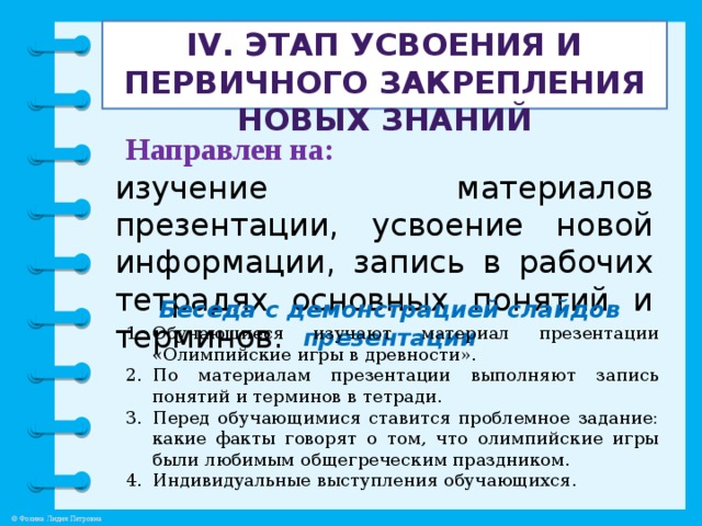 IV. Этап усвоения и первичного закрепления новых знаний   Направлен на: изучение материалов презентации, усвоение новой информации, запись в рабочих тетрадях основных понятий и терминов.  Беседа с демонстрацией слайдов презентации