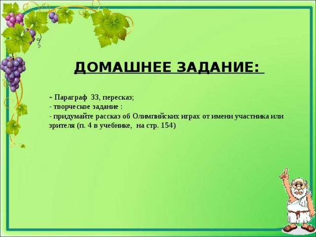 ДОМАШНЕЕ ЗАДАНИЕ:  - Параграф 33, пересказ; - творческое задание : - придумайте рассказ об Олимпийских играх от имени участника или зрителя (п. 4 в учебнике, на стр. 154)