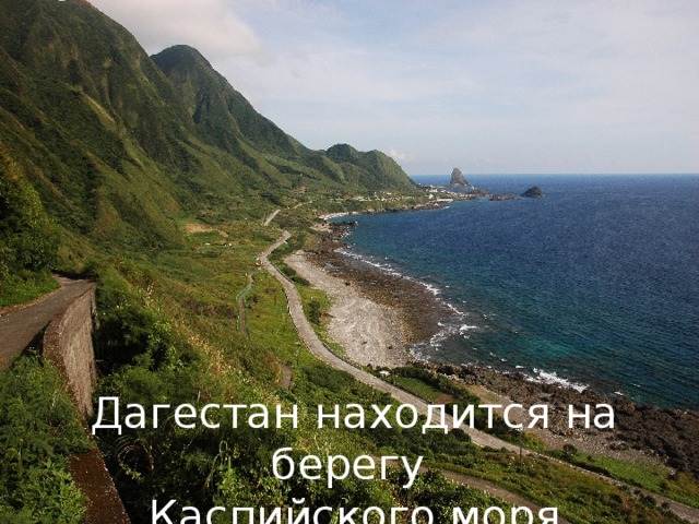 Дагестан находится на берегу Каспийского моря 