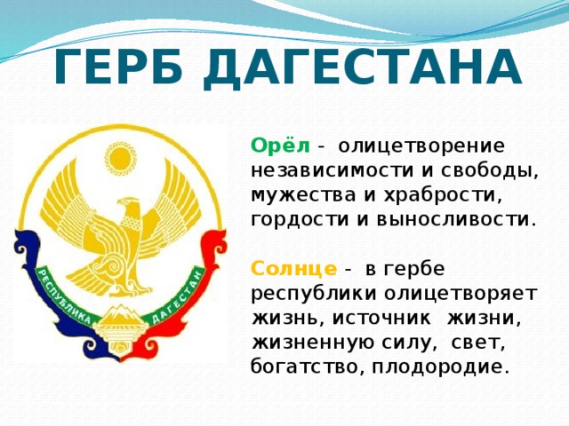 ГЕРБ ДАГЕСТАНА Орёл -  олицетворение независимости и свободы, мужества и храбрости, гордости и выносливости. Солнце -  в гербе республики олицетворяет жизнь, источник жизни, жизненную силу,  свет, богатство, плодородие.  
