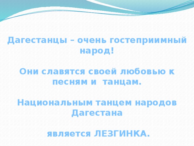 Дагестанцы – очень гостеприимный народ!  Они славятся своей любовью к песням и танцам.  Национальным танцем народов Дагестана   является ЛЕЗГИНКА.  