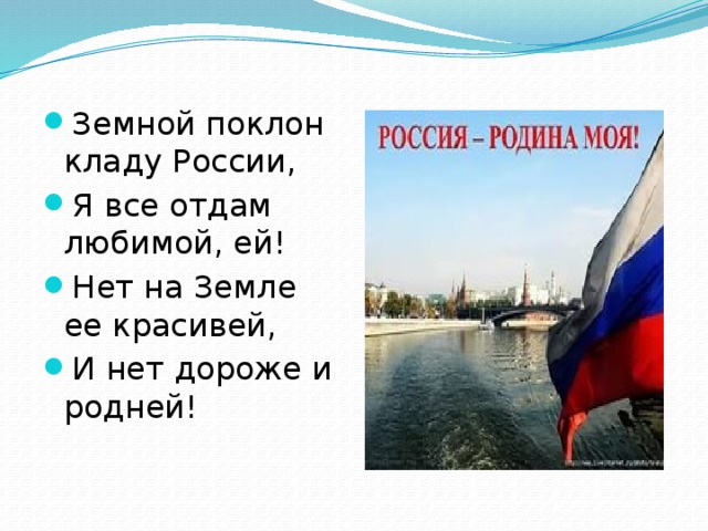 Земной поклон кладу России, Я все отдам любимой, ей! Нет на Земле ее красивей, И нет дороже и родней! 