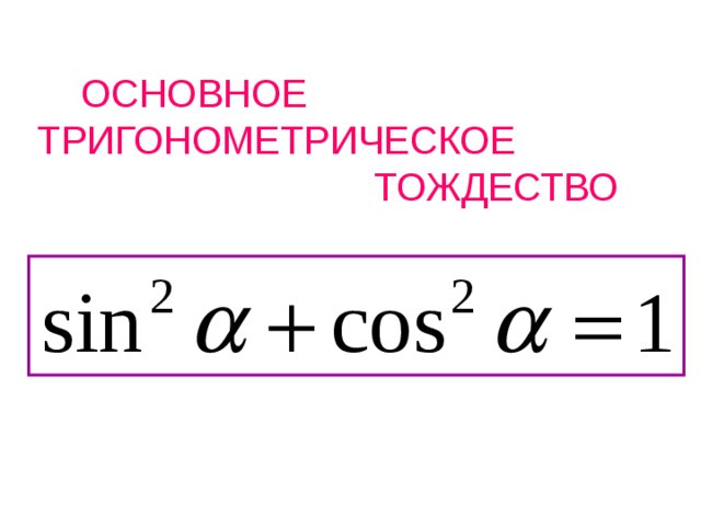  ОСНОВНОЕ ТРИГОНОМЕТРИЧЕСКОЕ  ТОЖДЕСТВО 