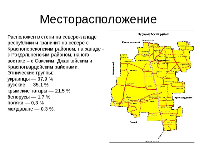 Месторасположение Расположен в степи на северо-западе республики и граничит на севере с Красноперекопским районом, на западе - с Раздольненским районом, на юго-востоке – с Сакским, Джанкойским и Красногвардейским районами. Этнические группы: украинцы — 37,9 % русские — 35,1 % крымские татары — 21,5 % белорусы — 1,7 % поляки — 0,3 % молдаване — 0,3 %. 