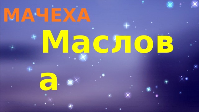 МАЧЕХА Маслова   Наталья Геннадьевна 