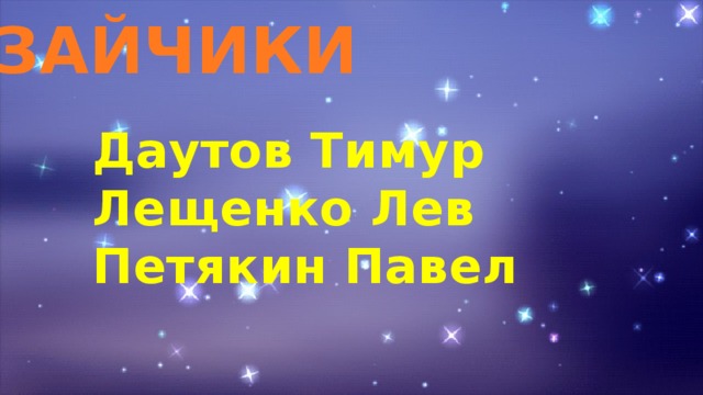ЗАЙЧИКИ Даутов Тимур Лещенко Лев Петякин Павел 