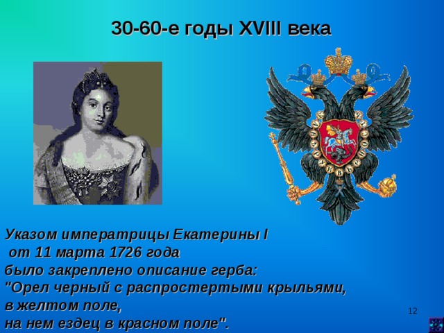 30-60-е годы XVIII века  Указом императрицы Екатерины I  от 11 марта 1726 года было закреплено описание герба: 