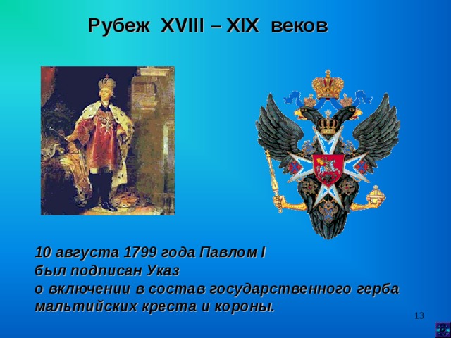 Рубеж XVIII  –  XIX веков 10 августа 1799 года Павлом I был подписан Указ о включении в состав государственного герба мальтийских креста и короны.  