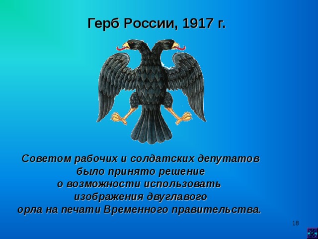 Герб России, 1917 г.  Советом рабочих и солдатских депутатов  было принято решение о возможности использовать изображения двуглавого орла на печати Временного правительства.   