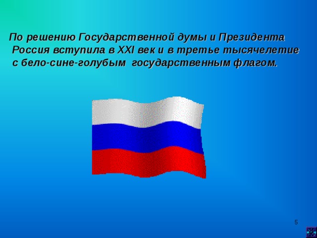 По решению Государственной думы и Президента  Россия вступила в XXI век и в третье тысячелетие  с бело-сине-голубым государственным флагом.  