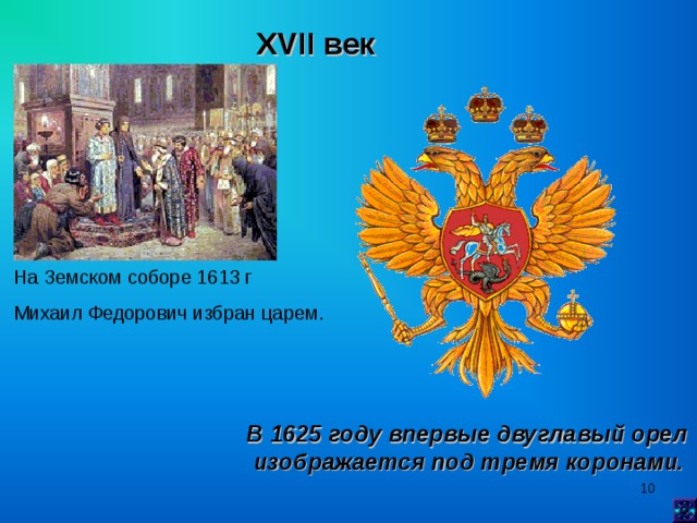 XVII век  На Земском соборе 1613 г Михаил Федорович избран царем. В 1625 году впервые двуглавый орел  изображается под тремя коронами.   