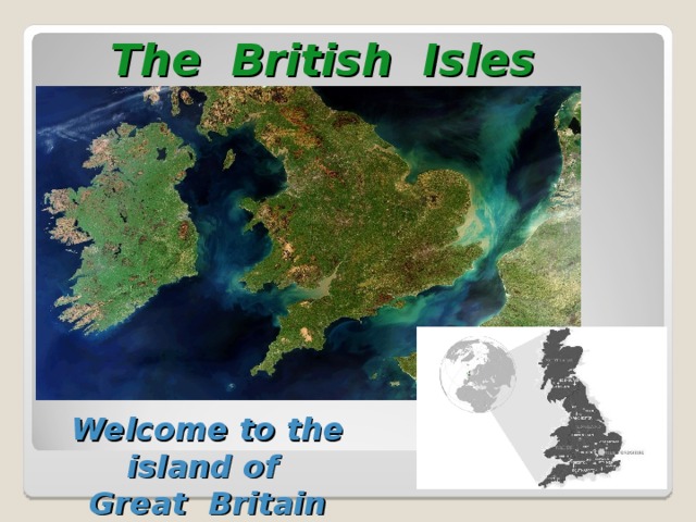 The British Isles Welcome to the island  of  Great Britain 