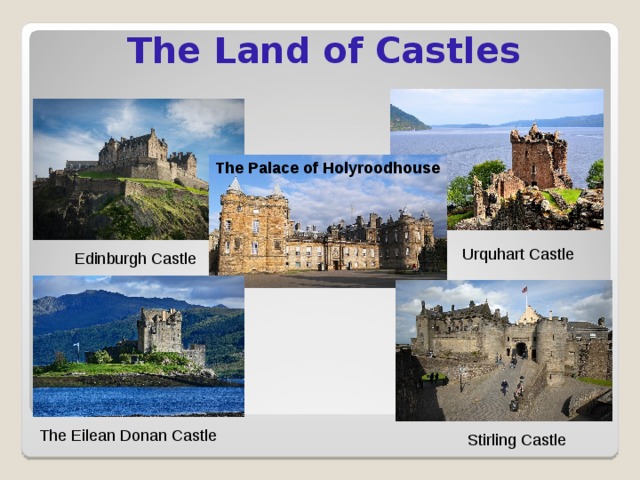 The Land of Castles The Palace of Holyroodhouse  Urquhart Castle Edinburgh Castle The Eilean Donan Castle Stirling Castle 