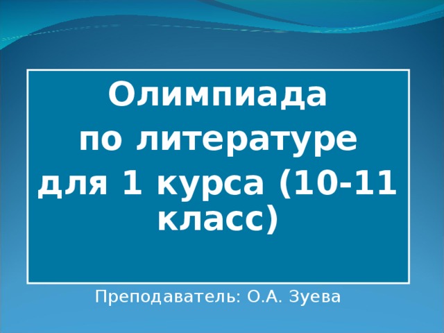 Олимпиада  по литературе для 1 курса (10-11 класс) Преподаватель: О.А. Зуева 