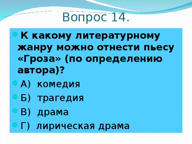 Вопрос 14. К какому литературному жанру можно отнести пьесу «Гроза» (по определению автора)? А) комедия Б) трагедия В) драма Г) лирическая драма 