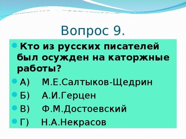 Вопрос 9. Кто из русских писателей был осужден на каторжные работы? А) М.Е.Салтыков-Щедрин Б) А.И.Герцен В) Ф.М.Достоевский Г) Н.А.Некрасов 