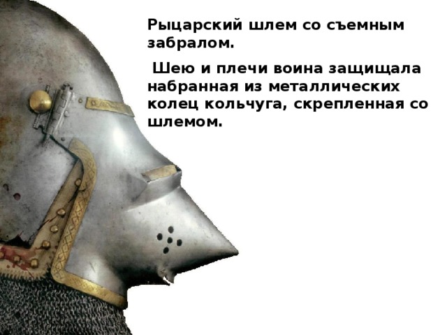 Рыцарский шлем со съемным забралом.  Шею и плечи воина защищала набранная из металлических колец кольчуга, скрепленная со шлемом. 